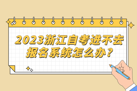2023浙江自考進不去報名系統怎么辦?.jpg