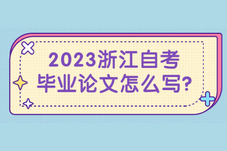 2023浙江自考畢業論文怎么寫?.jpg