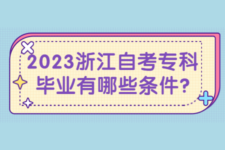 2023浙江自考專科畢業有哪些條件?.jpg