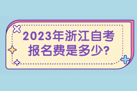 2023年浙江自考報名費是多少?.jpg