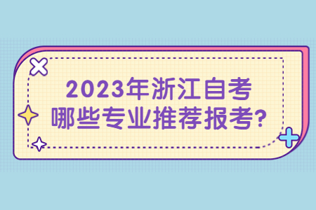 2023年浙江自考哪些專業(yè)推薦報考?.jpg