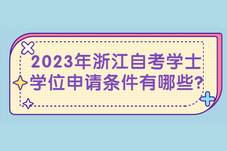 2023年浙江自考學士學位申請條件有哪些?.jpg