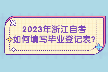 2023年浙江自考如何填寫畢業登記表?.jpg