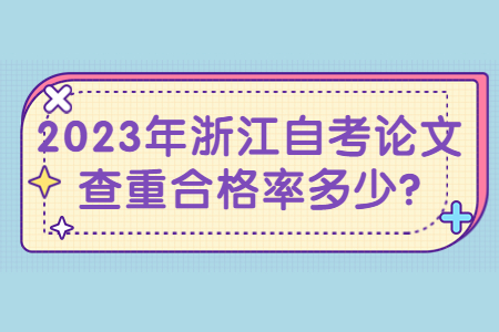 2023年浙江自考論文查重合格率多少?.jpg