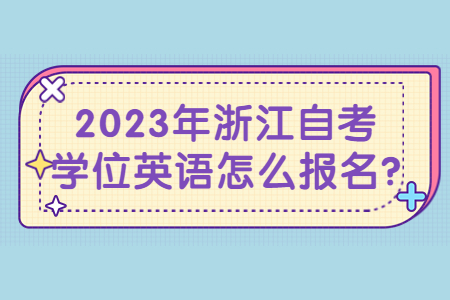 2023年浙江自考學位英語怎么報名?.jpg