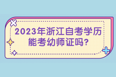 2023年浙江自考學歷能考幼師證嗎?.jpg