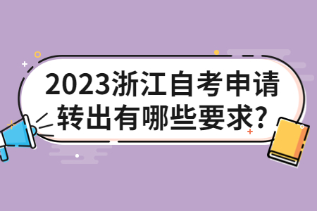 2023浙江自考申請(qǐng)轉(zhuǎn)出有哪些要求?.jpg