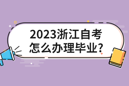 2023浙江自考怎么辦理畢業?.jpg