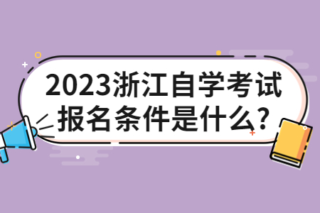 2023浙江自學考試報名條件是什么?.jpg