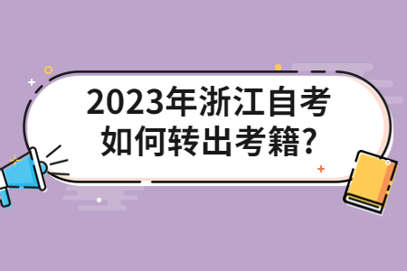 2023年浙江自考如何轉(zhuǎn)出考籍?.jpg