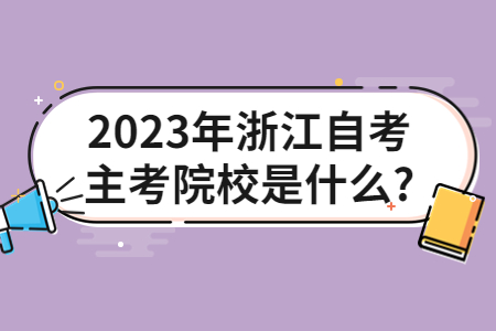 2023年浙江自考主考院校是什么?.jpg