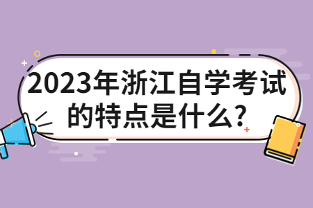 2023年浙江自學考試的特點是什么?.jpg