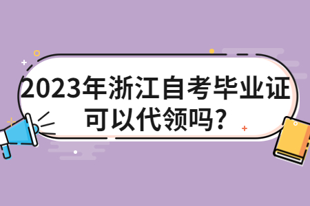 2023年浙江自考畢業證可以代領嗎?.jpg