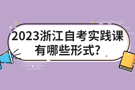 2023浙江自考實(shí)踐課有哪些形式?.jpg