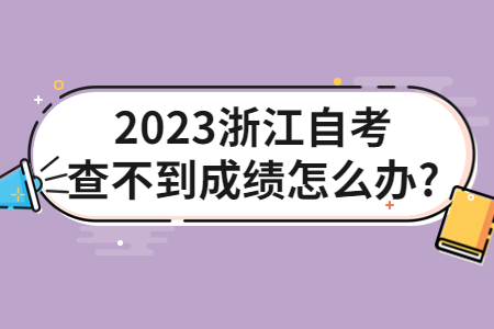 2023浙江自考查不到成績怎么辦?.jpg