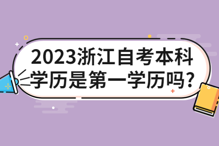 2023浙江自考本科學(xué)歷是第一學(xué)歷嗎?.jpg