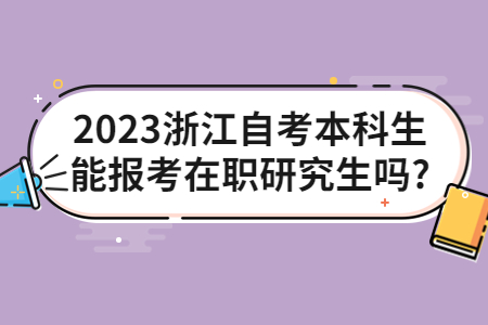 2023浙江自考本科生能報考在職研究生嗎?.jpg