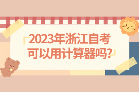 2023年浙江自考可以用計(jì)算器嗎?.jpg