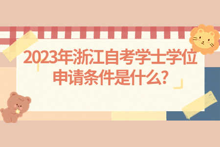 2023年浙江自考學士學位申請條件是什么?.jpg