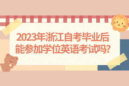 2023年浙江自考畢業后能參加學位英語考試嗎?.jpg