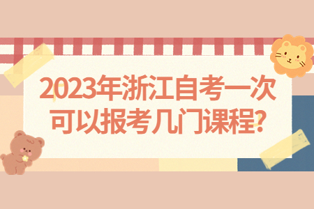 2023年浙江自考一次可以報(bào)考幾門課程?.jpg