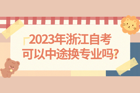 2023年浙江自考可以中途換專業嗎?.jpg