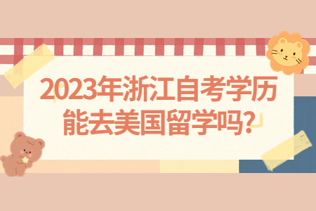 2023年浙江自考學歷能去美國留學嗎?.jpg