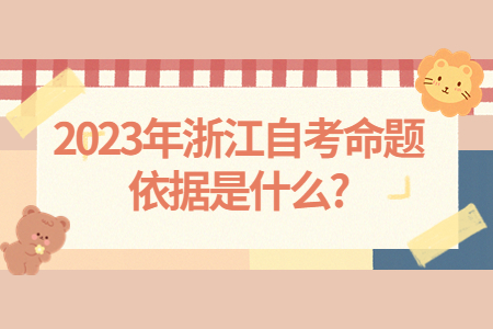 2023年浙江自考命題依據是什么?.jpg