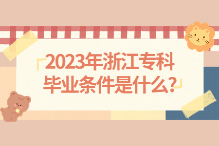 2023年浙江專科畢業(yè)條件是什么?.jpg
