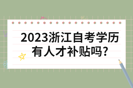 2023浙江自考學歷有人才補貼嗎?.jpg