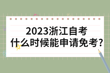 2023浙江自考什么時候能申請免考?.jpg