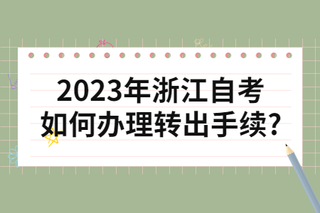 2023年浙江自考如何辦理轉出手續(xù)?.jpg