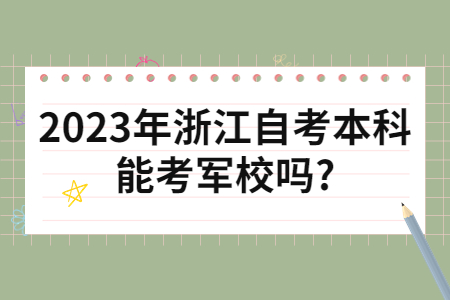 2023年浙江自考本科能考軍校嗎?.jpg