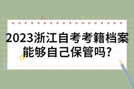 2023浙江自考考籍檔案能夠自己保管嗎?.jpg