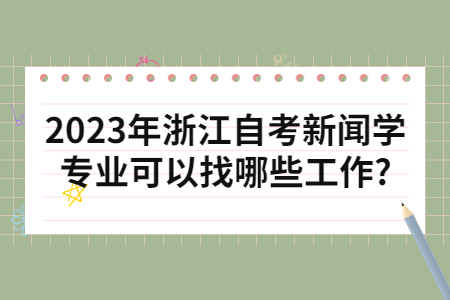 2023年浙江自考新聞學(xué)專業(yè)可以找哪些工作?.jpg