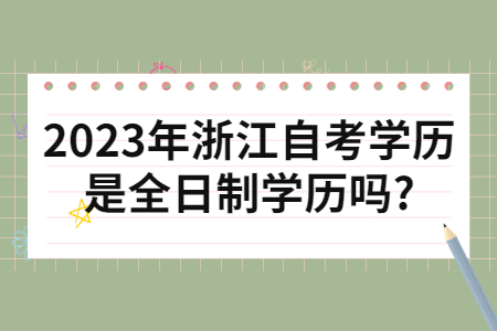 2023年浙江自考學(xué)歷是全日制學(xué)歷嗎?.jpg