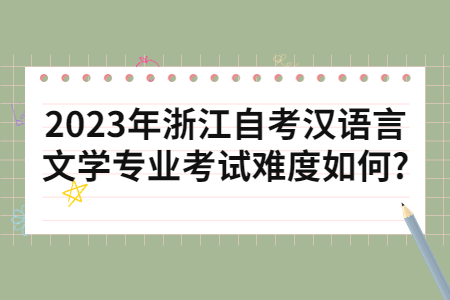 2023年浙江自考漢語(yǔ)言文學(xué)專(zhuān)業(yè)考試難度如何?.jpg