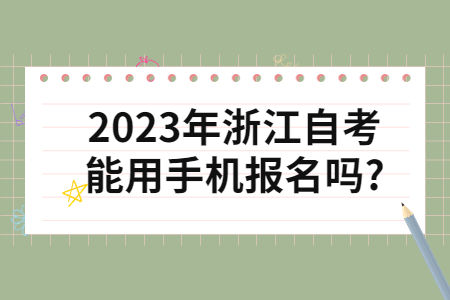 2023年浙江自考能用手機(jī)報(bào)名嗎?.jpg