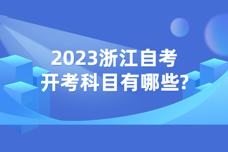 2023浙江自考開考科目有哪些?.jpg