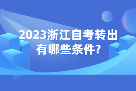 2023浙江自考轉(zhuǎn)出有哪些條件?.jpg