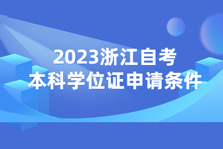 2023浙江自考本科學位證申請條件.jpg