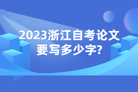 2023浙江自考論文要寫多少字?.jpg