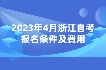 2023年4月浙江自考報名條件及費用.jpg