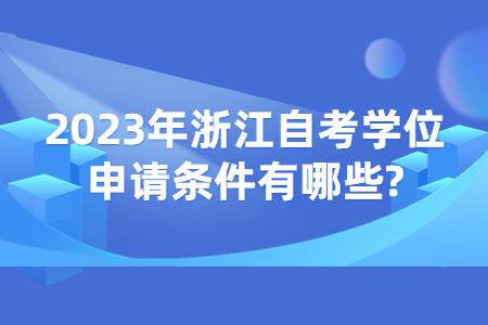 2023年浙江自考學(xué)位申請(qǐng)條件有哪些?.jpg