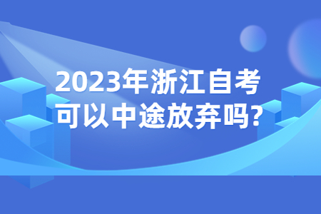 2023年浙江自考可以中途放棄嗎?.jpg