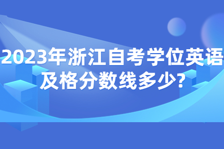 2023年浙江自考學位英語及格分數線多少?.jpg