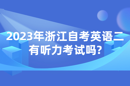 2023年浙江自考英語二有聽力考試嗎?.jpg