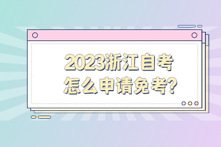 2023浙江自考怎么申請免考?.jpg