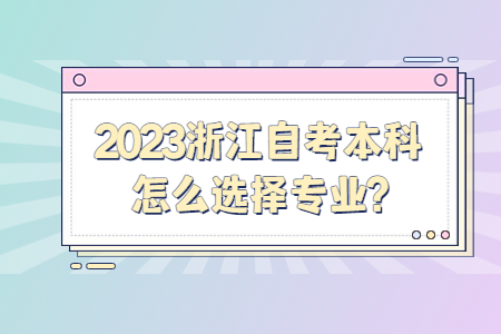 2023浙江自考本科怎么選擇專業?.jpg