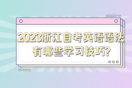 2023浙江自考英語語法有哪些學(xué)習(xí)技巧?.jpg